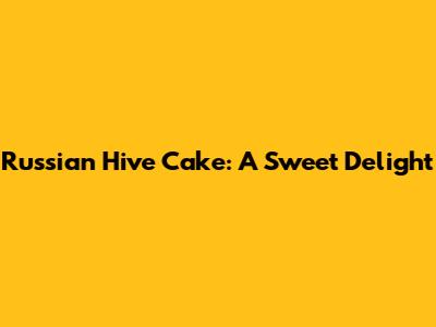 Russian Hive Cake: A Sweet Delight