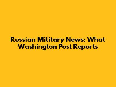 Russian Military News: What Washington Post Reports