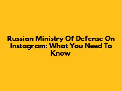 Russian Ministry Of Defense On Instagram: What You Need To Know