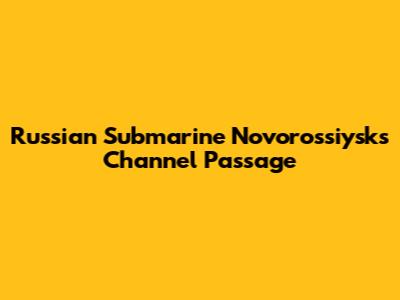 Russian Submarine Novorossiysk's Channel Passage