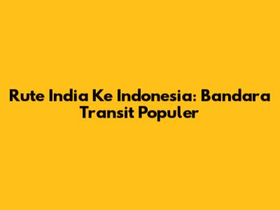 Rute India Ke Indonesia: Bandara Transit Populer