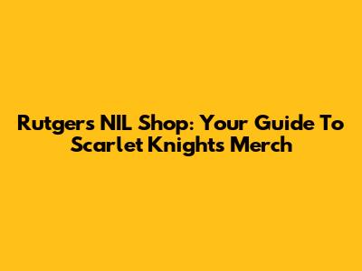 Rutgers NIL Shop: Your Guide To Scarlet Knights Merch