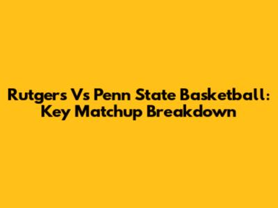 Rutgers Vs Penn State Basketball: Key Matchup Breakdown
