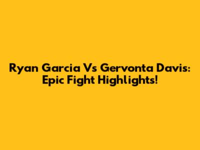 Ryan Garcia Vs Gervonta Davis: Epic Fight Highlights!