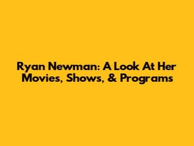 Ryan Newman: A Look At Her Movies, Shows, & Programs