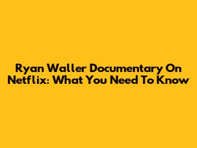 Ryan Waller Documentary On Netflix: What You Need To Know