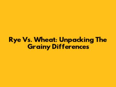 Rye Vs. Wheat: Unpacking The Grainy Differences