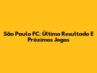 São Paulo FC: Último Resultado E Próximos Jogos