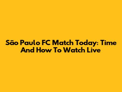 São Paulo FC Match Today: Time And How To Watch Live