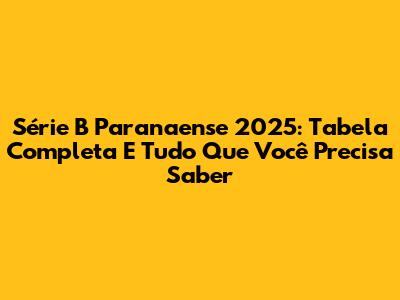Série B Paranaense 2025: Tabela Completa E Tudo Que Você Precisa Saber