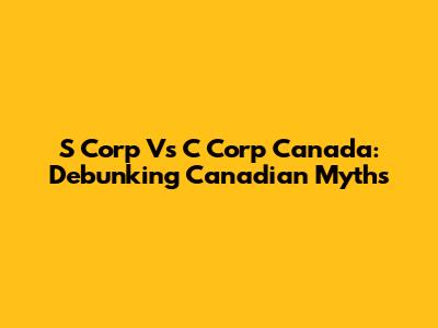 S Corp Vs C Corp Canada: Debunking Canadian Myths