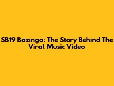 SB19 Bazinga: The Story Behind The Viral Music Video