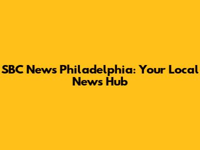 SBC News Philadelphia: Your Local News Hub