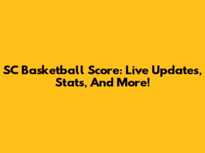 SC Basketball Score: Live Updates, Stats, And More!