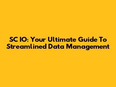 SC IO: Your Ultimate Guide To Streamlined Data Management