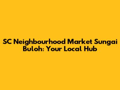 SC Neighbourhood Market Sungai Buloh: Your Local Hub