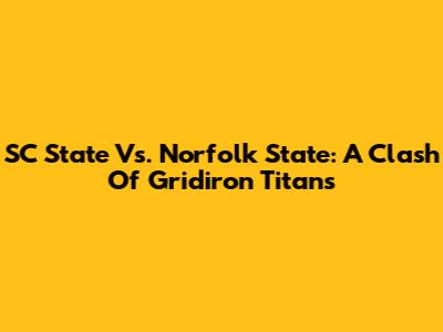 SC State Vs. Norfolk State: A Clash Of Gridiron Titans