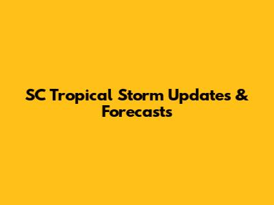 SC Tropical Storm Updates & Forecasts