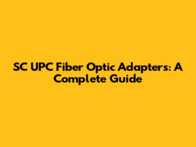 SC UPC Fiber Optic Adapters: A Complete Guide