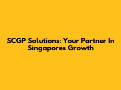 SCGP Solutions: Your Partner In Singapore's Growth