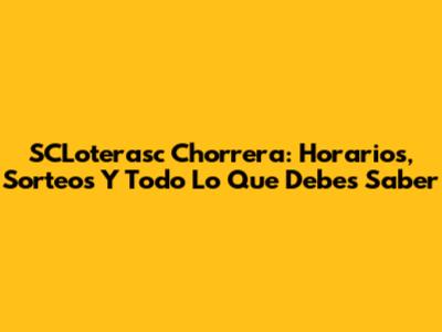 SCLoterasc Chorrera: Horarios, Sorteos Y Todo Lo Que Debes Saber