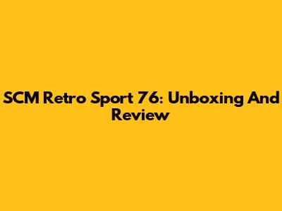SCM Retro Sport 76: Unboxing And Review