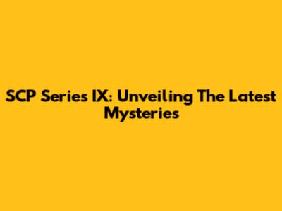 SCP Series IX: Unveiling The Latest Mysteries