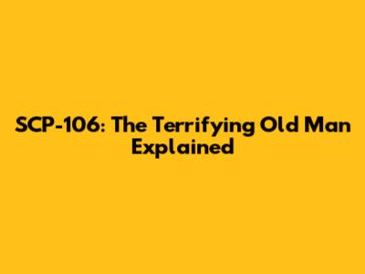 SCP-106: The Terrifying 'Old Man' Explained