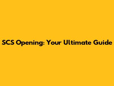 SCS Opening: Your Ultimate Guide