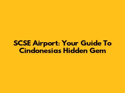 SCSE Airport: Your Guide To Cindonesia's Hidden Gem