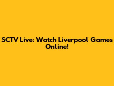 SCTV Live: Watch Liverpool Games Online!