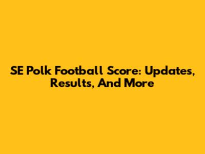 SE Polk Football Score: Updates, Results, And More