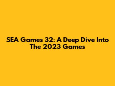 SEA Games 32: A Deep Dive Into The 2023 Games