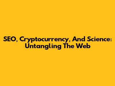 SEO, Cryptocurrency, And Science: Untangling The Web