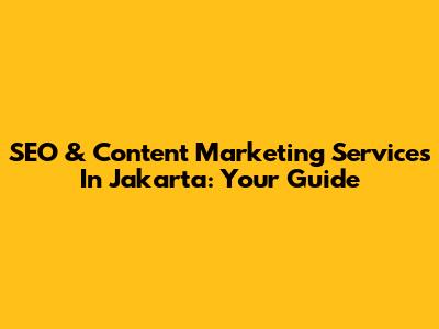 SEO & Content Marketing Services In Jakarta: Your Guide