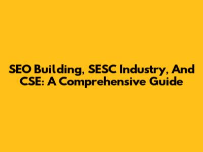 SEO Building, SESC Industry, And CSE: A Comprehensive Guide