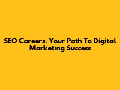 SEO Careers: Your Path To Digital Marketing Success