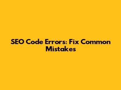 SEO Code Errors: Fix Common Mistakes