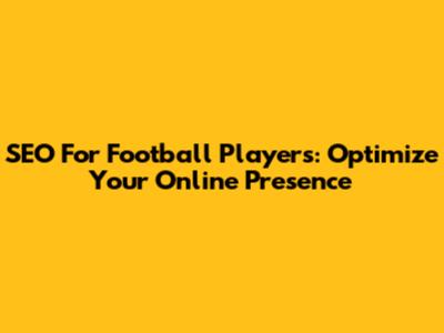 SEO For Football Players: Optimize Your Online Presence
