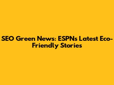 SEO Green News: ESPN's Latest Eco-Friendly Stories