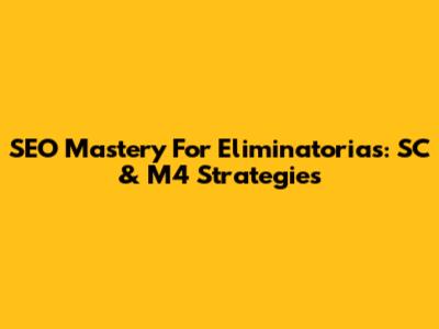 SEO Mastery For Eliminatorias: SC & M4 Strategies