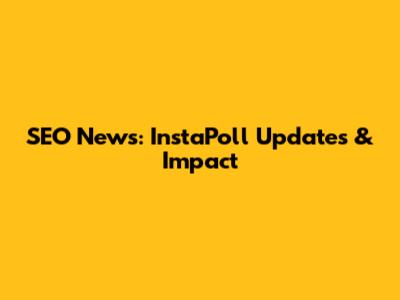 SEO News: InstaPoll Updates & Impact