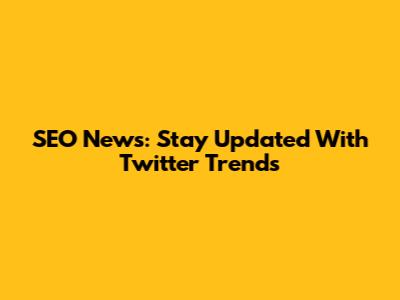 SEO News: Stay Updated With Twitter Trends