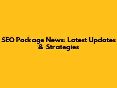 SEO Package News: Latest Updates & Strategies