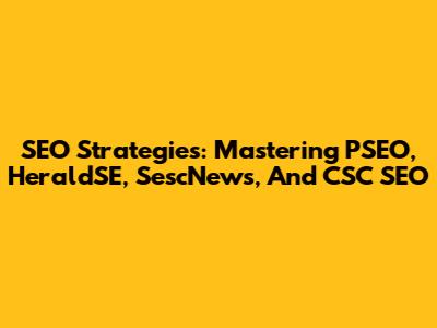 SEO Strategies: Mastering PSEO, HeraldSE, SescNews, And CSC SEO