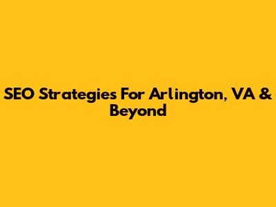 SEO Strategies For Arlington, VA & Beyond
