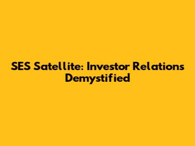 SES Satellite: Investor Relations Demystified