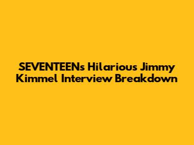 SEVENTEEN's Hilarious Jimmy Kimmel Interview Breakdown