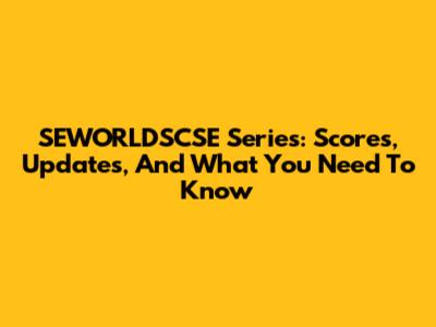 SEWORLDSCSE Series: Scores, Updates, And What You Need To Know