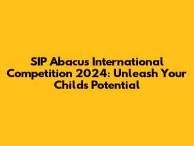SIP Abacus International Competition 2024: Unleash Your Child's Potential